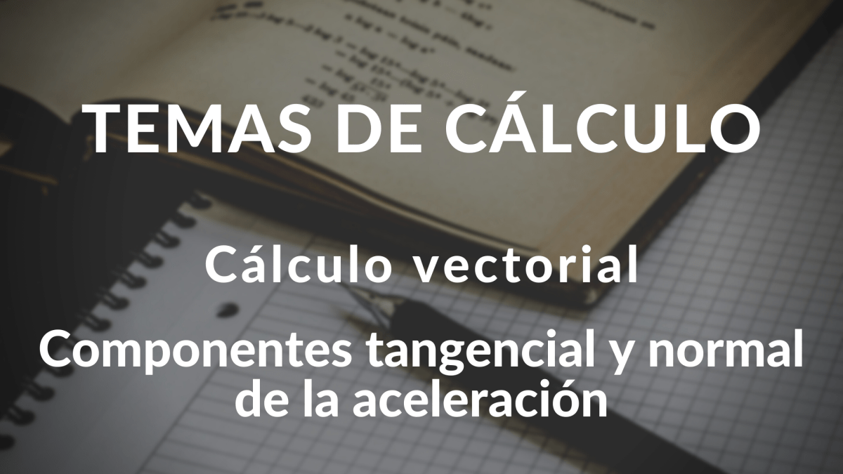 Componentes tangencial y normal de la aceleración. Cálculo vectorial.